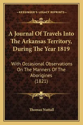 Az Arkansas Területre tett utazások naplója az 1819-es év folyamán: alkalmi megfigyelésekkel az őslakosok szokásairól - A Journal Of Travels Into The Arkansas Territory, During The Year 1819: With Occasional Observations On The Manners Of The Aborigines