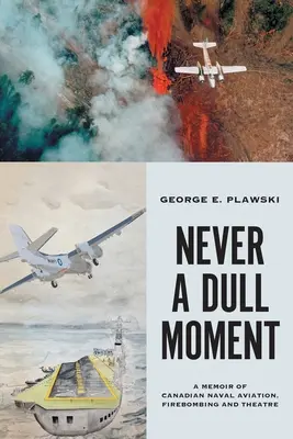 Never a Dull Moment: A kanadai haditengerészeti repülés, a tűzbombázás és a színház emlékkönyvei - Never a Dull Moment: A Memoir of Canadian Naval Aviation, Firebombing and Theatre