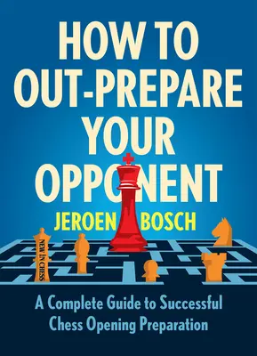 Hogyan készítsük fel jobban az ellenfelünket: Teljes útmutató a sikeres sakknyitás-előkészítéshez - How to Out-Prepare Your Opponent: A Complete Guide to Successful Chess Opening Preparation