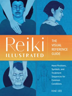 Reiki illusztrálva: A kézpozíciók, szimbólumok és kezelési sorrendek vizuális útmutatója gyakori állapotokhoz - Reiki Illustrated: The Visual Reference Guide of Hand Positions, Symbols, and Treatment Sequences for Common Conditions