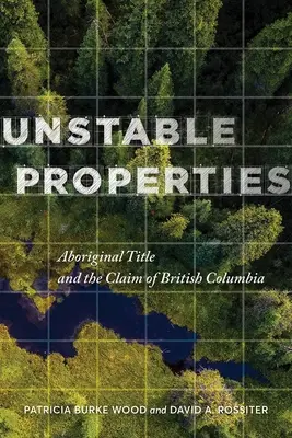 Instabil tulajdonságok: Aboriginal Title and the Claim of British Columbia (Az őslakosok tulajdonjoga és a Brit Kolumbia követelése) - Unstable Properties: Aboriginal Title and the Claim of British Columbia