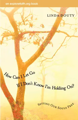 Hogyan engedjem el, ha nem tudom, hogy tartom magam? Setting Our Souls Free - How Can I Let Go If I Don't Know I'm Holding On?: Setting Our Souls Free