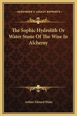 A szofikus hidrolit vagy a bölcsek vízköve az alkímiában - The Sophic Hydrolith Or Water Stone Of The Wise In Alchemy