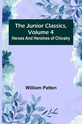 The Junior Classics, 4. kötet: A lovagkor hősei és hősnői - The Junior Classics, Volume 4: Heroes and heroines of chivalry