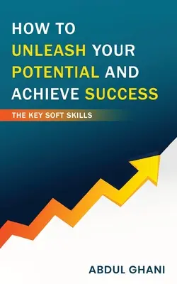 Hogyan szabadítsuk fel a bennünk rejlő lehetőségeket és érjünk el sikereket - A legfontosabb puha képességek - How to Unleash your Potential and Achieve Success - The Key Soft Skills