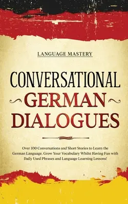 Conversational German Dialogues: Over 100 Conversations and Short Stories to Learn the German Language. Növeld a szókincsedet, miközben szórakozol a Da - Conversational German Dialogues: Over 100 Conversations and Short Stories to Learn the German Language. Grow Your Vocabulary Whilst Having Fun with Da