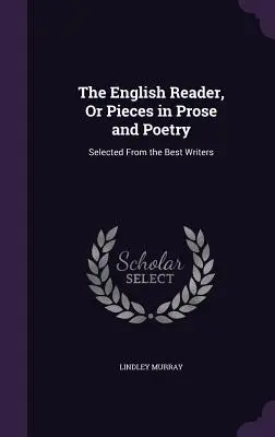 The English Reader, or Pieces in Prose and Poetry: Válogatás a legjobb írókból - The English Reader, or Pieces in Prose and Poetry: Selected from the Best Writers