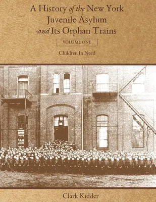 A New York-i fiatalkorúak menhelyének és árvaszállító vonatainak története: Első kötet: Rászoruló gyermekek - A History of the New York Juvenile Asylum and Its Orphan Trains: Volume One: Children In Need