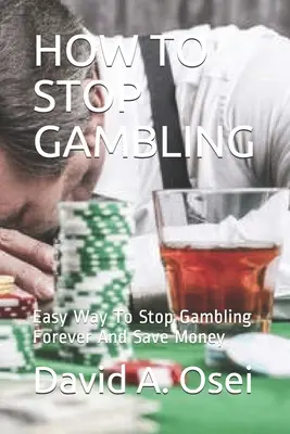 Hogyan hagyjuk abba a szerencsejátékot: Könnyű módja annak, hogy örökre abbahagyja a szerencsejátékot és pénzt takarítson meg - How to Stop Gambling: Easy Way To Stop Gambling Forever And Save Money