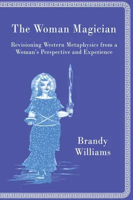 A női mágus: A nyugati metafizika felülvizsgálata egy nő szemszögéből és tapasztalatai alapján - The Woman Magician: Revisioning Western Metaphysics from a Woman's Perspective and Experience