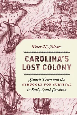 Carolina elveszett gyarmata: Stuarts Town és a túlélésért folytatott küzdelem a korai Dél-Karolinában - Carolina's Lost Colony: Stuarts Town and the Struggle for Survival in Early South Carolina