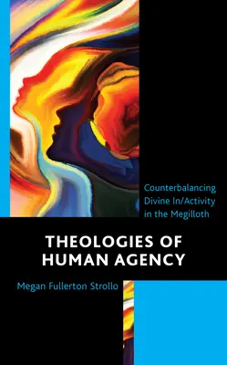 Az emberi cselekvés teológiái: Az isteni be/cselekvés ellensúlyozása a Megillothban - Theologies of Human Agency: Counterbalancing Divine In/Activity in the Megilloth