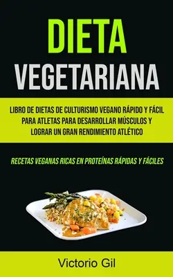 Dieta Vegetariana: Libro de dietas de culturismo vegano rpido y fcil para atletas para desarrollar msculos y lograr un gran rendimient