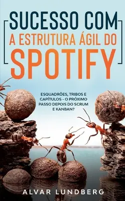 Sucesso com a Estrutura gil do Spotify: Esquadres, Tribos e Captulos - O Prximo Passo Depois do Scrum e Kanban?