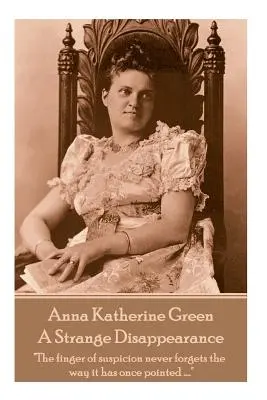 Anne Katherine Green - Különös eltűnés: A gyanú ujja sosem felejti el, merre mutatott egyszer ....