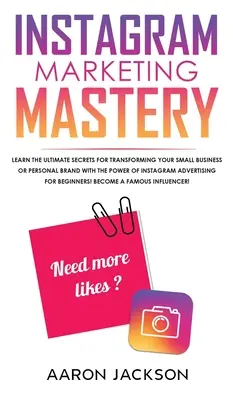 Instagram Marketing Mastery: Ismerje meg a végső titkokat a kisvállalkozás vagy személyes márka átalakításához az Instagram erejével Hirdetés - Instagram Marketing Mastery: Learn the Ultimate Secrets for Transforming Your Small Business or Personal Brand With the Power of Instagram Advertis