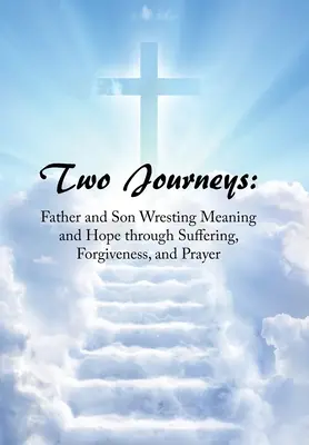 Két utazás: Apa és fia értelmet és reményt nyer a szenvedésen, megbocsátáson és imán keresztül - Two Journeys: Father and Son Wresting Meaning and Hope Through Suffering, Forgiveness, and Prayer