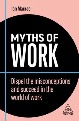 A munka mítoszai: Eloszlatni a tévhiteket és sikereket elérni a munka világában - Myths of Work: Dispel the Misconceptions and Succeed in the World of Work