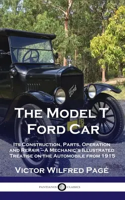 Ford T-modell Ford autó: Szerkezete, alkatrészei, működése és javítása - Egy szerelő illusztrált értekezése az automobilról 1915-ből - Model T Ford Car: Its Construction, Parts, Operation and Repair - A Mechanic's Illustrated Treatise on the Automobile from 1915