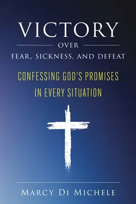 Győzelem a félelem, a betegség és a vereség felett: Isten ígéreteinek megvallása minden helyzetben - Victory Over Fear, Sickness, and Defeat: Confessing God's Promises in Every Situation