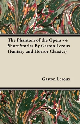 Az Operaház fantomja - 4 novella Gaston LeRoux-tól (Fantasy és horror klasszikusok) - The Phantom of the Opera - 4 Short Stories by Gaston LeRoux (Fantasy and Horror Classics)