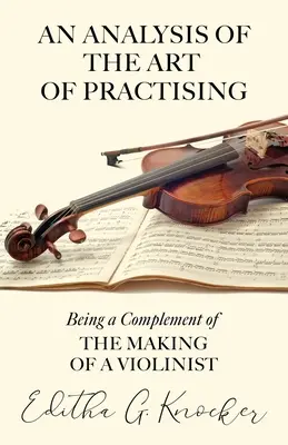 A gyakorlás művészetének elemzése - A hegedűművészré válás kiegészítéseként - An Analysis of the Art of Practising - Being a Complement of the Making of a Violinist