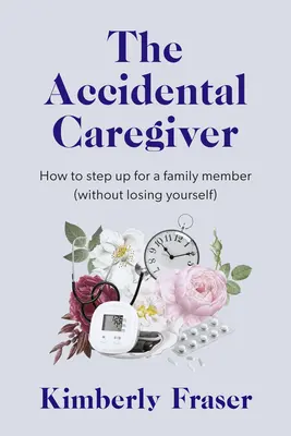 A véletlen gondozó: Bölcsesség és útmutatás a családgondozás váratlan kihívásaihoz - The Accidental Caregiver: Wisdom and Guidance for the Unexpected Challenges of Family Caregiving