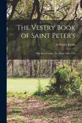 A Szent Péter templom sekrestyéskönyve: New Kent County, Va. 1682-1758 között - The Vestry Book of Saint Peter's: New Kent County, Va. From 1682-1758