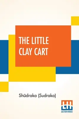 A kis agyagszekér: [Mṛcchakaṭika] Egy hindu dráma, amelyet Shūdraka királynak tulajdonítanak Az eredeti szanszkritból lefordítva és Pr - The Little Clay Cart: [Mṛcchakaṭika] A Hindu Drama Attributed To King Shūdraka Translated From The Original Sanskrit And Pr