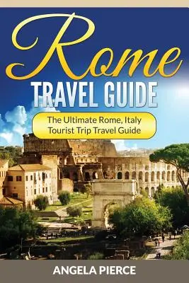 Róma útikalauz: A végső Róma, Olaszország turistaút-útikalauz - Rome Travel Guide: The Ultimate Rome, Italy Tourist Trip Travel Guide