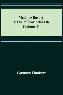 Madame Bovary: A Tale of Provincial Life (1. kötet) - Madame Bovary: A Tale of Provincial Life (Volume 1)