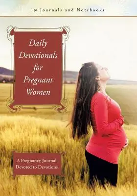 Napi áhítatok várandós nőknek: Egy terhességi napló az áhítatoknak szentelve - Daily Devotionals for Pregnant Women: A Pregnancy Journal Devoted to Devotions