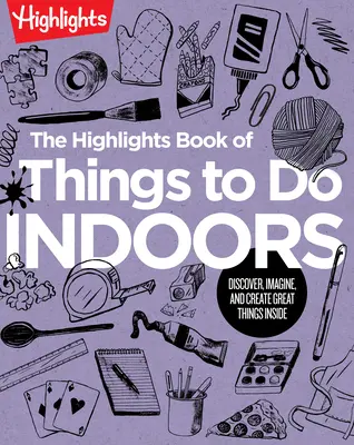 The Highlights Book of Things to Do Indoors: Fedezz fel, képzeld el és alkoss nagyszerű dolgokat odabent! - The Highlights Book of Things to Do Indoors: Discover, Imagine, and Create Great Things Inside