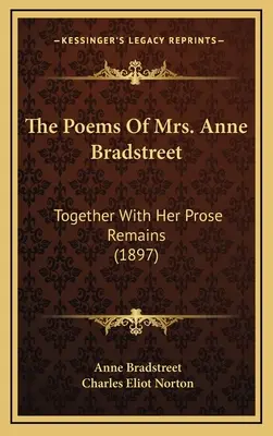 Anne Bradstreet asszony versei: Bradstreet Bradrestreet: A prózai maradványaival együtt (1897) - The Poems of Mrs. Anne Bradstreet: Together with Her Prose Remains (1897)