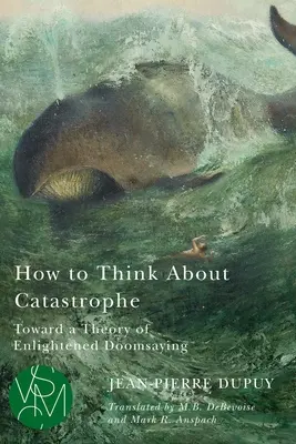 Hogyan gondolkodjunk a katasztrófáról: A felvilágosult végítélet elmélete felé - How to Think about Catastrophe: Toward a Theory of Enlightened Doomsaying