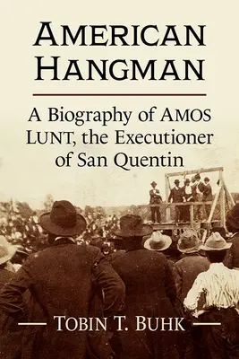 Amerikai hóhér: Amos Lunt, a San Quentin-i hóhér életrajza - American Hangman: A Biography of Amos Lunt, the Executioner of San Quentin