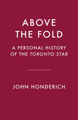 Above the Fold: A Toronto Star személyes története - Above the Fold: A Personal History of the Toronto Star