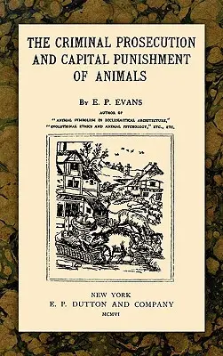 Az állatok büntetőjogi üldözése és halálbüntetése - The Criminal Prosecution and Capital Punishment of Animals