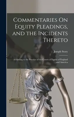 Commentaries On Equity Pleadings, and the Incidents Thereto: Az angliai és az amerikai Equity Courts gyakorlata szerint - Commentaries On Equity Pleadings, and the Incidents Thereto: According to the Practice of the Courts of Equity of England and America