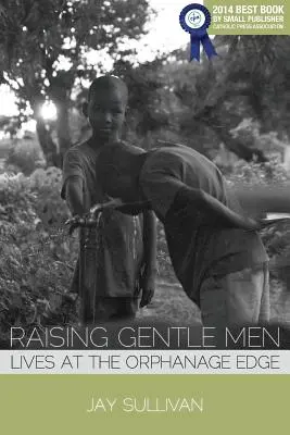 Szelíd férfiak nevelése: Életek az árvaház szélén - Raising Gentle Men: Lives at the Orphanage Edge