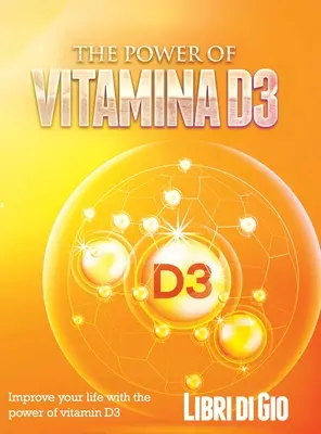 A D3-vitamin ereje: Javítsd az életed a D3-vitamin erejével! - The Power of Vitamina D3: Improve your life with the power of vitamin D3
