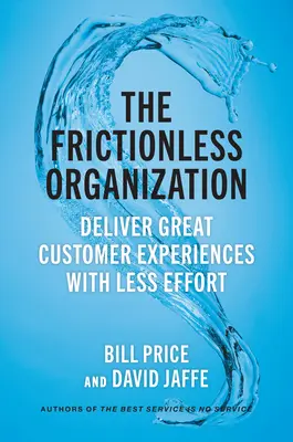 A súrlódásmentes szervezet: Nagyszerű ügyfélélményt nyújtani kevesebb erőfeszítéssel - The Frictionless Organization: Deliver Great Customer Experiences with Less Effort