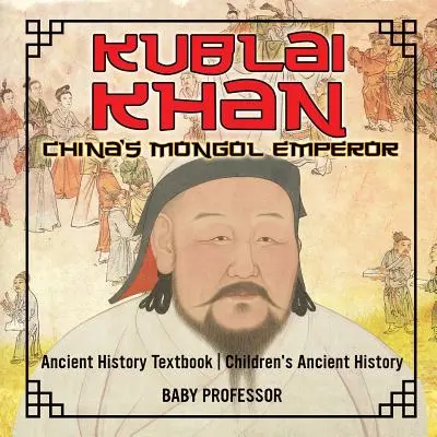 Kublajchán: Mongolský císař v Číně - Učebnice dějepisu pro děti Dětské knihy o starověkém dějepisu - Kublai Khan: China's Mongol Emperor - Ancient History Textbook Children's Ancient History