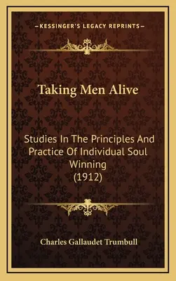 Taking Men Alive: Tanulmányok az egyéni léleknyerés elveiről és gyakorlatáról (1912) - Taking Men Alive: Studies In The Principles And Practice Of Individual Soul Winning (1912)
