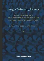 Képek, amelyek előadják a történelmet: A fényképészet és a múlt reprezentációi az európai művészetben 1989 után - Images Performing History: Photography and Representations of the Past in European Art After 1989