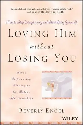 Szeressük őt anélkül, hogy elveszítenénk téged: Hogyan hagyd abba az eltűnést és kezdj el önmagad lenni? - Loving Him Without Losing You: How to Stop Disappearing and Start Being Yourself