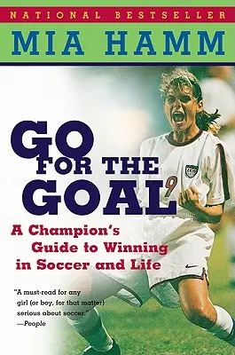 Go for the Goal: Egy bajnok útmutatója a győzelemhez a fociban és az életben - Go for the Goal: A Champion's Guide to Winning in Soccer and Life