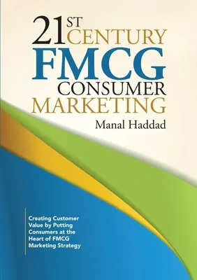 21. századi FMCG fogyasztói marketing: A fogyasztói értékteremtés a fogyasztóknak az FMCG marketingstratégia középpontjába helyezésével - 21st Century FMCG Consumer Marketing: Creating Customer Value by Putting Consumers at the Heart of FMCG Marketing Strategy