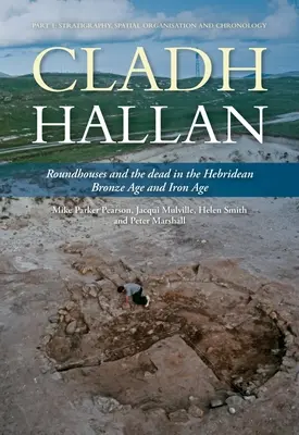 Cladh Hallan - Kerekházak és halottak a Hebridák bronz- és vaskorában: I. rész: Stratigráfia, térszervezés és kronológia - Cladh Hallan - Roundhouses and the Dead in the Hebridean Bronze Age and Iron Age: Part I: Stratigraghy, Spatial Organisation and Chronology