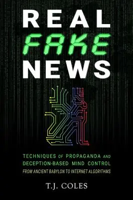 Valódi hamis hírek: A propaganda és a megtévesztésen alapuló agykontroll technikái, az ókori Babilontól az internetes algoritmusokig - Real Fake News: Techniques of Propaganda and Deception-based Mind Control, from Ancient Babylon to Internet Algorithms